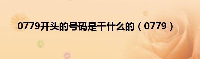 0779开头的号码是干什么的（0779）