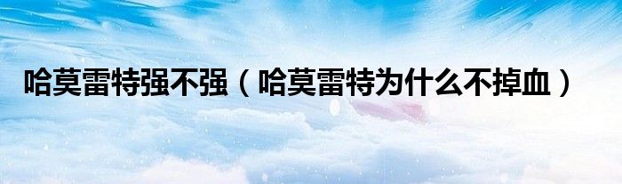 哈莫雷特强不强（哈莫雷特为什么不掉血）