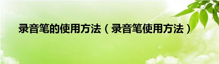 录音笔的使用方法（录音笔使用方法）