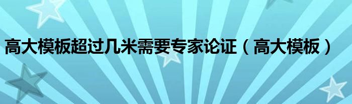 高大模板超过几米需要专家论证（高大模板）