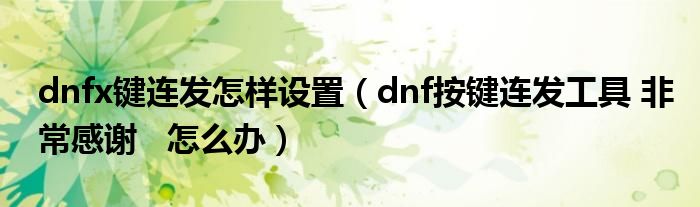 dnfx键连发怎样设置（dnf按键连发工具 非常感谢   怎么办）