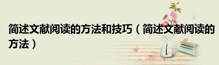 简述文献阅读的方法和技巧（简述文献阅读的方法）