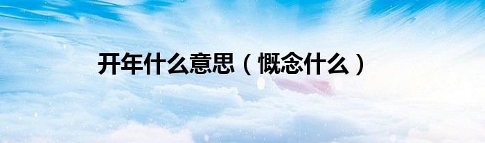 开年什么意思（慨念什么）