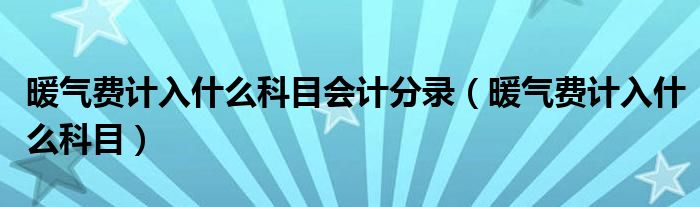 暖气费计入什么科目会计分录（暖气费计入什么科目）