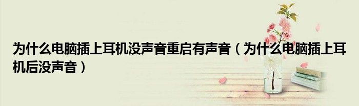 为什么电脑插上耳机没声音重启有声音（为什么电脑插上耳机后没声音）
