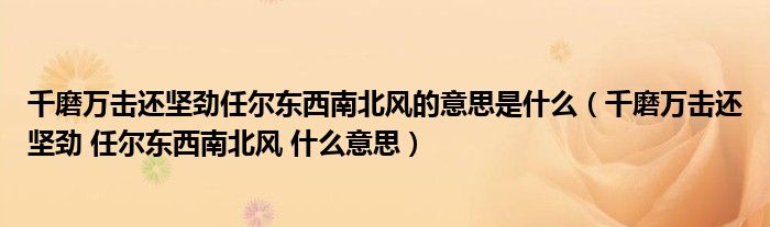 千磨万击还坚劲任尔东西南北风的意思是什么（千磨万击还坚劲 任尔东西南北风 什么意思）