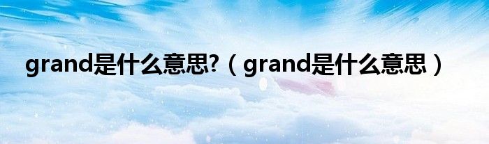 grand是什么意思?（grand是什么意思）