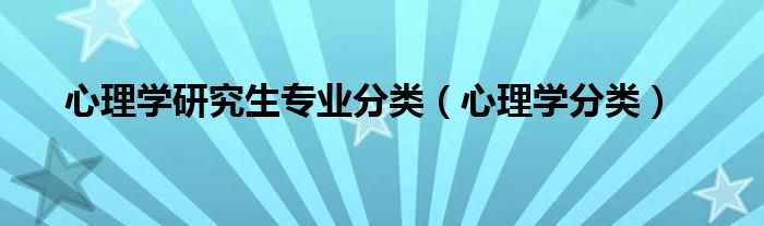 心理学研究生专业分类（心理学分类）