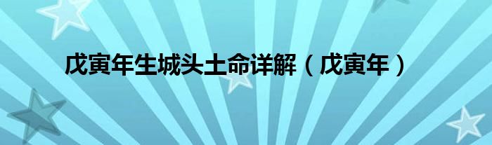戊寅年生城头土命详解（戊寅年）