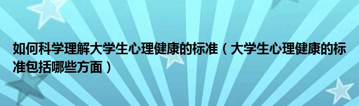 如何科学理解大学生心理健康的标准（大学生心理健康的标准包括哪些方面）