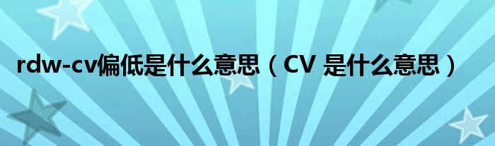 rdw-cv偏低是什么意思（CV 是什么意思）