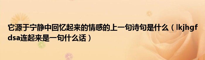 它源于宁静中回忆起来的情感的上一句诗句是什么（lkjhgfdsa连起来是一句什么话）