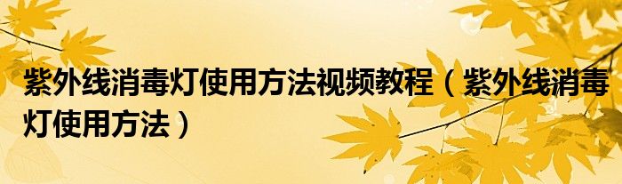 紫外线消毒灯使用方法视频教程（紫外线消毒灯使用方法）