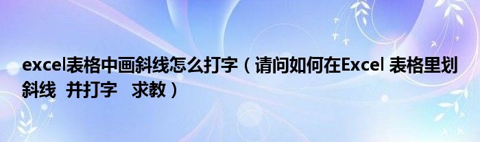 excel表格中画斜线怎么打字（请问如何在Excel 表格里划斜线  并打字   求教）