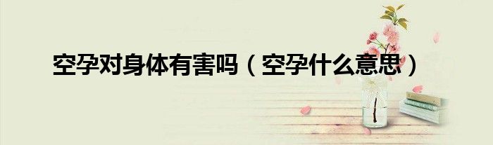空孕对身体有害吗（空孕什么意思）