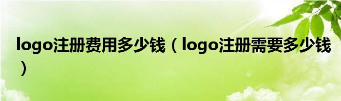 logo注册费用多少钱（logo注册需要多少钱）