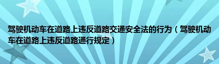 驾驶机动车在道路上违反道路交通安全法的行为（驾驶机动车在道路上违反道路通行规定）