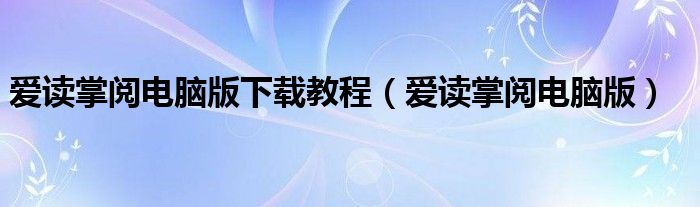 爱读掌阅电脑版下载教程（爱读掌阅电脑版）