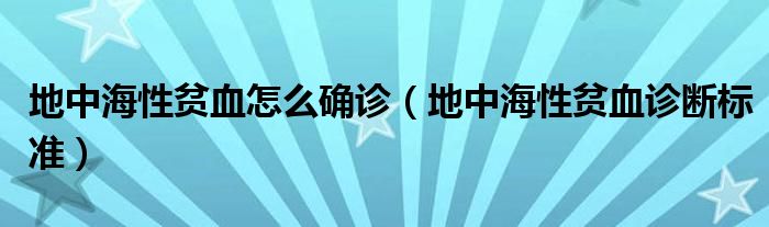 地中海性贫血怎么确诊（地中海性贫血诊断标准）