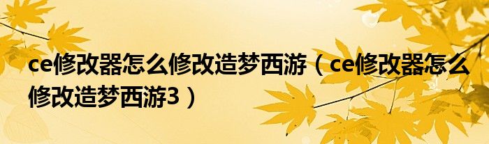 ce修改器怎么修改造梦西游（ce修改器怎么修改造梦西游3）