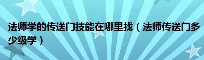 法师学的传送门技能在哪里找（法师传送门多少级学）