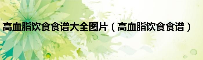 高血脂饮食食谱大全图片（高血脂饮食食谱）