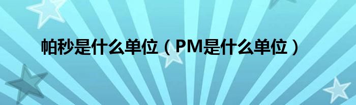 帕秒是什么单位（PM是什么单位）