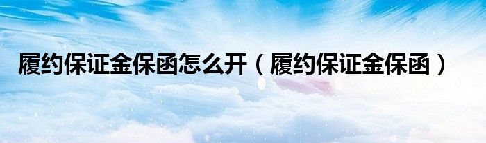 履约保证金保函怎么开（履约保证金保函）
