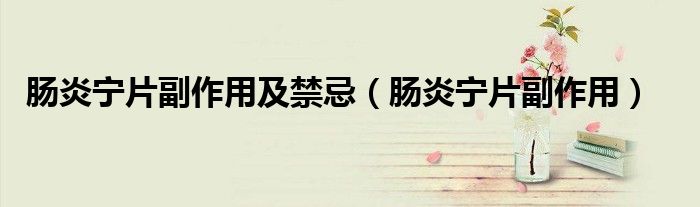 肠炎宁片副作用及禁忌（肠炎宁片副作用）