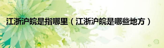 江浙沪皖是指哪里（江浙沪皖是哪些地方）