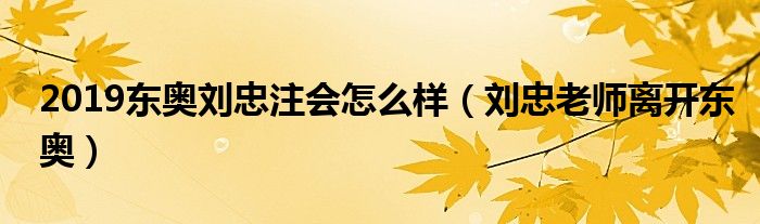 2019东奥刘忠注会怎么样（刘忠老师离开东奥）