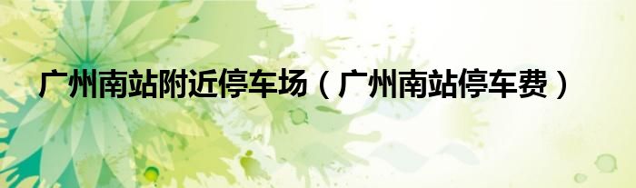 广州南站附近停车场（广州南站停车费）