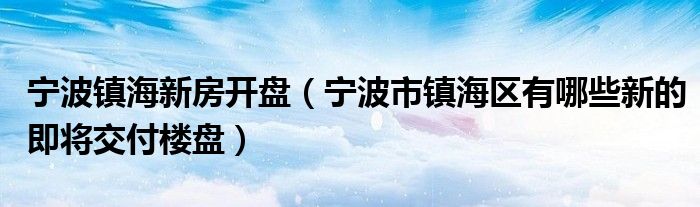 宁波镇海新房开盘（宁波市镇海区有哪些新的即将交付楼盘）