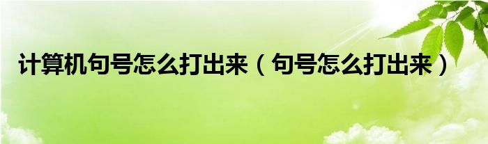 计算机句号怎么打出来（句号怎么打出来）