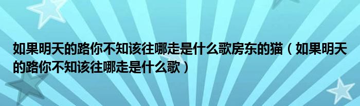 如果明天的路你不知该往哪走是什么歌房东的猫（如果明天的路你不知该往哪走是什么歌）