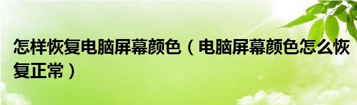 怎样恢复电脑屏幕颜色（电脑屏幕颜色怎么恢复正常）
