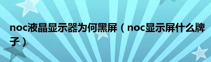 noc液晶显示器为何黑屏（noc显示屏什么牌子）