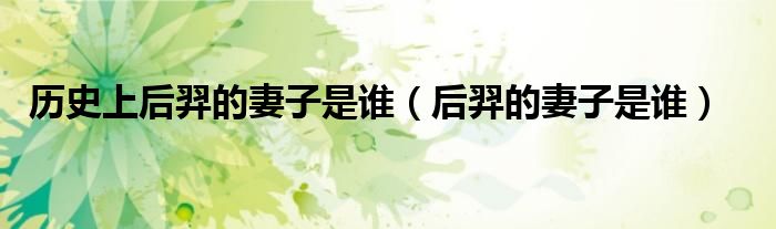 历史上后羿的妻子是谁（后羿的妻子是谁）