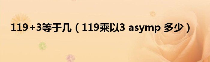 119+3等于几（119乘以3 asymp 多少）