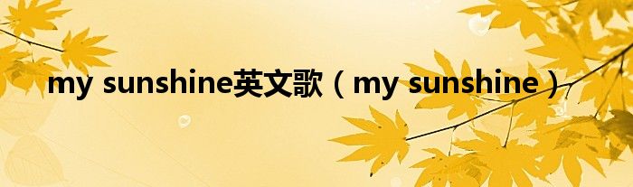 my sunshine英文歌（my sunshine）