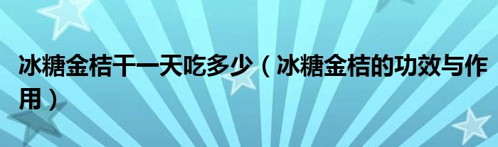 冰糖金桔干一天吃多少（冰糖金桔的功效与作用）