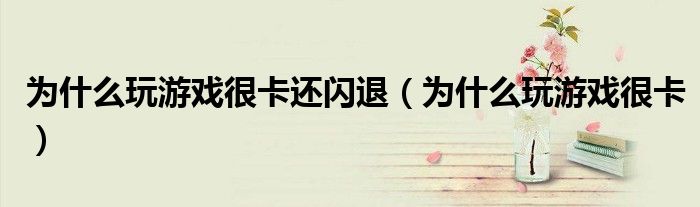 为什么玩游戏很卡还闪退（为什么玩游戏很卡）
