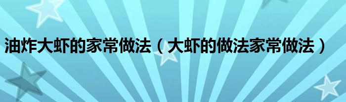 油炸大虾的家常做法（大虾的做法家常做法）