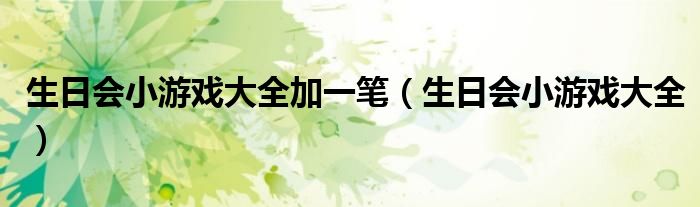 生日会小游戏大全加一笔（生日会小游戏大全）