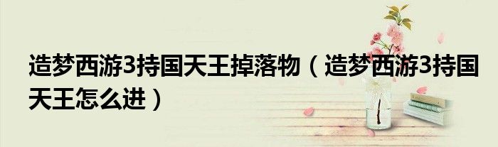 造梦西游3持国天王掉落物（造梦西游3持国天王怎么进）