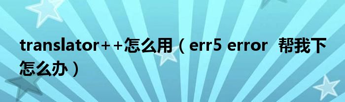 translator++怎么用（err5 error  帮我下 怎么办）