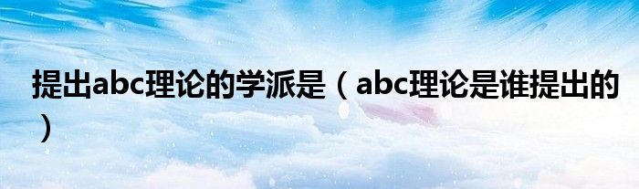提出abc理论的学派是（abc理论是谁提出的）