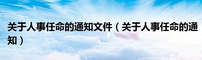 关于人事任命的通知文件（关于人事任命的通知）