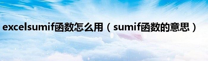 excelsumif函数怎么用（sumif函数的意思）