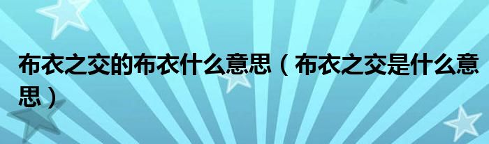 布衣之交的布衣什么意思（布衣之交是什么意思）